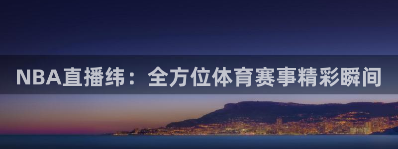NBA直播纬：全方位体育赛事精彩瞬间