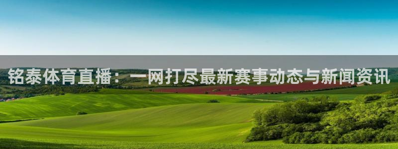 铭泰体育直播：一网打尽最新赛事动态与新闻资讯
